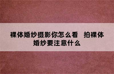 裸体婚纱摄影你怎么看   拍裸体婚纱要注意什么